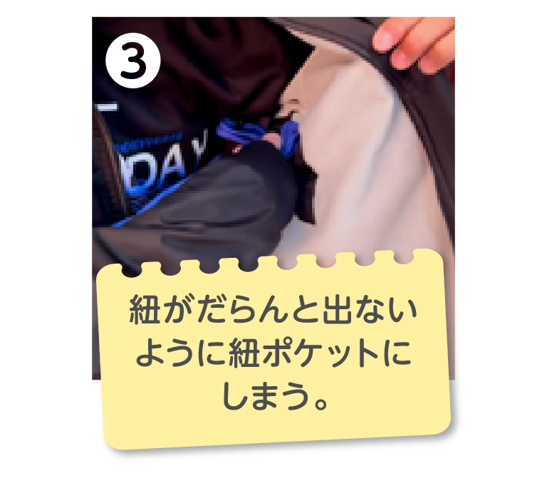 3.紐がだらんと出ないように紐ポケットにしまう。