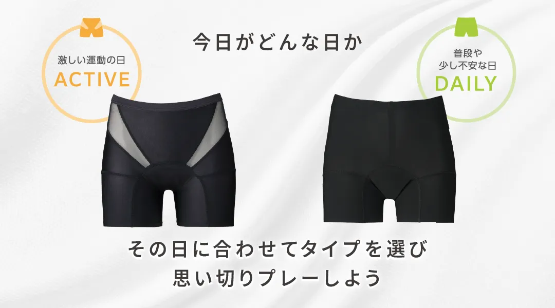 今日がどんな日か その日に合わせてタイプを選び 思い切りプレーしよう 激しい運動の日は「ACTIVE」 普段や少し不安な日は「DAILY」